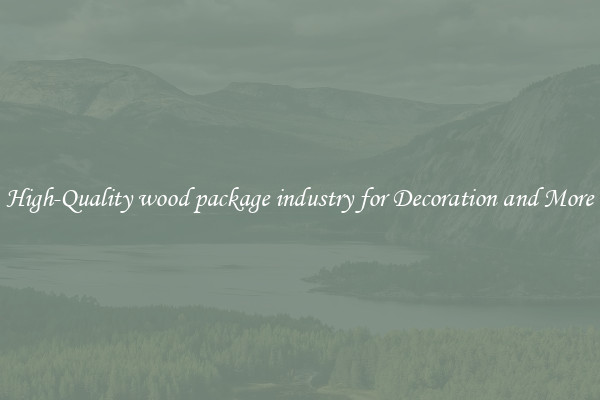 High-Quality wood package industry for Decoration and More