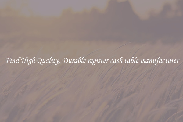 Find High Quality, Durable register cash table manufacturer