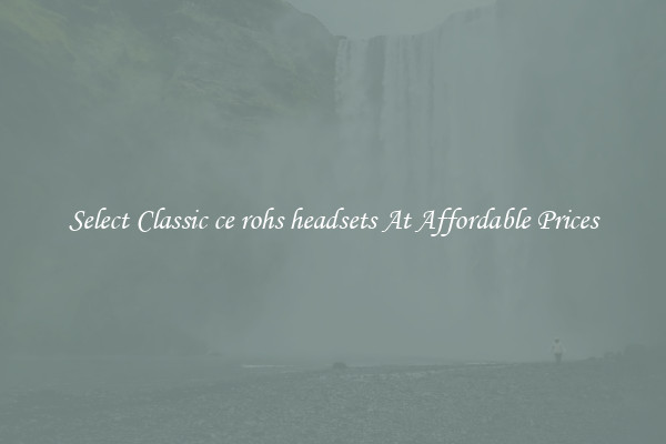 Select Classic ce rohs headsets At Affordable Prices