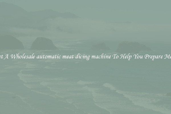 Get A Wholesale automatic meat dicing machine To Help You Prepare Meat
