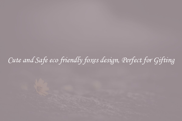 Cute and Safe eco friendly foxes design, Perfect for Gifting