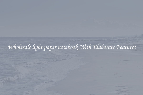 Wholesale light paper notebook With Elaborate Features