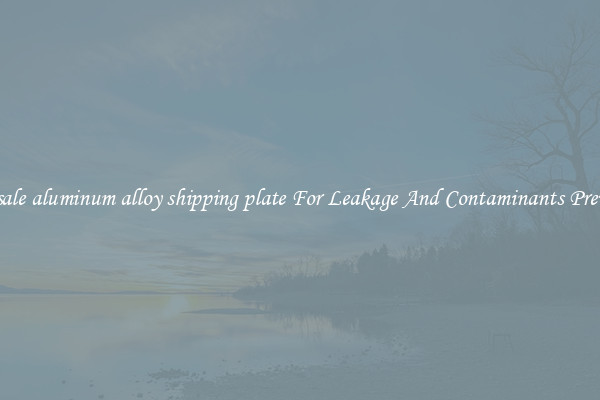 Wholesale aluminum alloy shipping plate For Leakage And Contaminants Prevention
