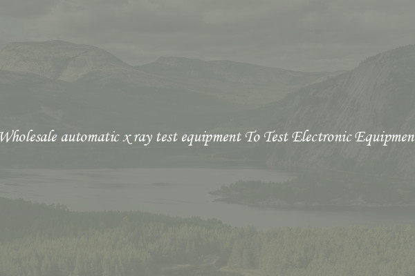 Wholesale automatic x ray test equipment To Test Electronic Equipment