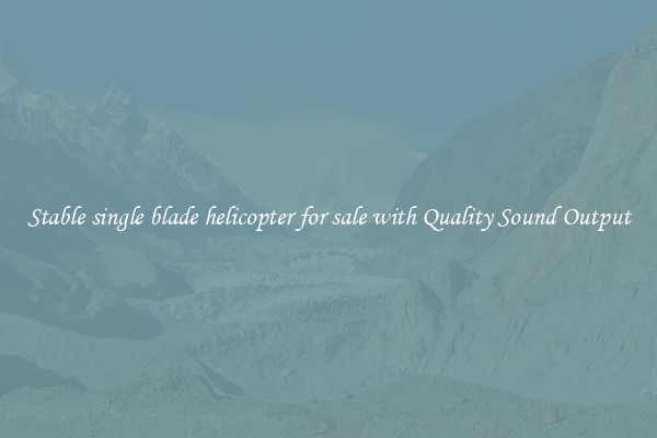 Stable single blade helicopter for sale with Quality Sound Output