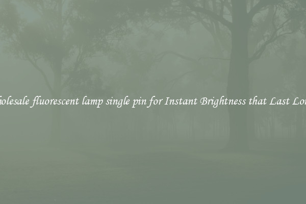 Wholesale fluorescent lamp single pin for Instant Brightness that Last Longer