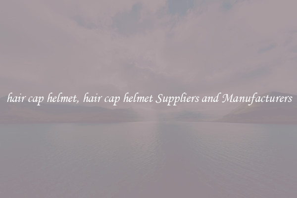 hair cap helmet, hair cap helmet Suppliers and Manufacturers