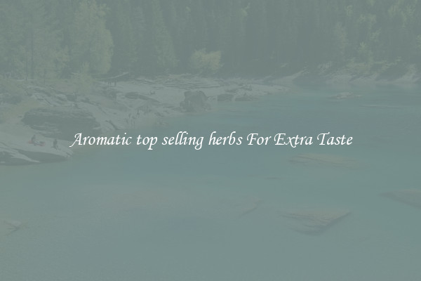 Aromatic top selling herbs For Extra Taste