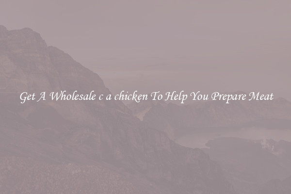 Get A Wholesale c a chicken To Help You Prepare Meat