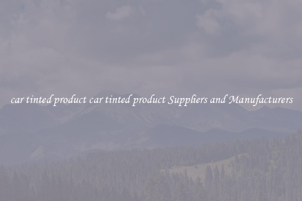 car tinted product car tinted product Suppliers and Manufacturers