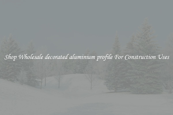 Shop Wholesale decorated aluminium profile For Construction Uses