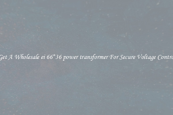 Get A Wholesale ei 66*36 power transformer For Secure Voltage Control