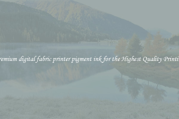 Premium digital fabric printer pigment ink for the Highest Quality Printing