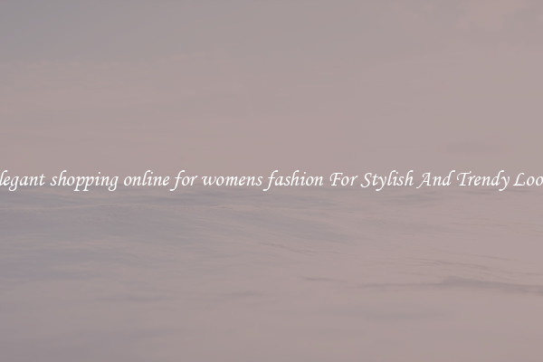 Elegant shopping online for womens fashion For Stylish And Trendy Looks