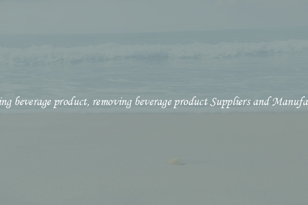 removing beverage product, removing beverage product Suppliers and Manufacturers
