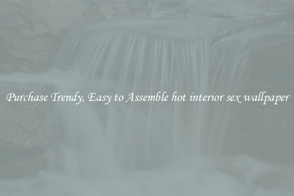 Purchase Trendy, Easy to Assemble hot interior sex wallpaper