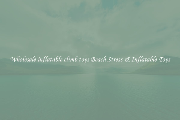 Wholesale inflatable climb toys Beach Stress & Inflatable Toys