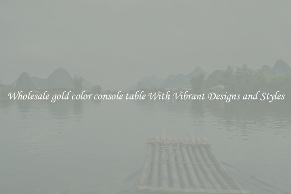 Wholesale gold color console table With Vibrant Designs and Styles