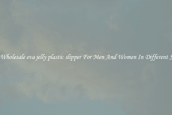 Buy Wholesale eva jelly plastic slipper For Men And Women In Different Styles