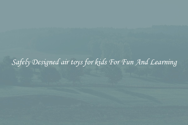 Safely Designed air toys for kids For Fun And Learning