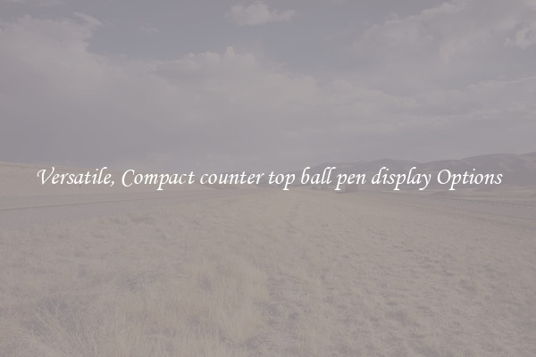 Versatile, Compact counter top ball pen display Options