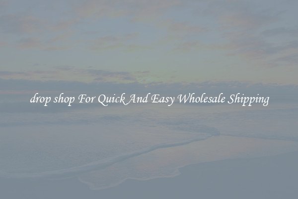 drop shop For Quick And Easy Wholesale Shipping