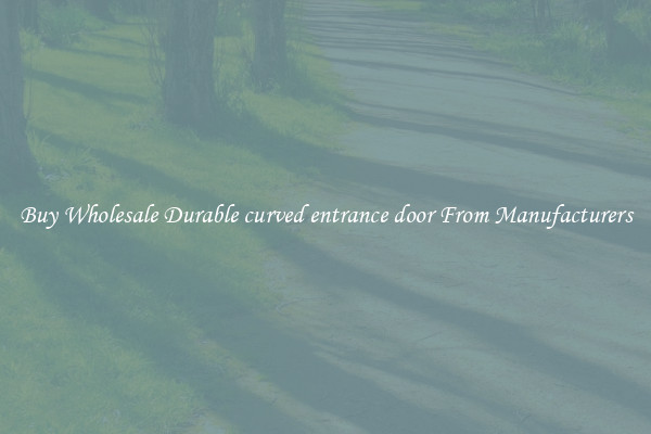 Buy Wholesale Durable curved entrance door From Manufacturers