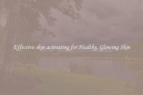 Effective skin activating for Healthy, Glowing Skin