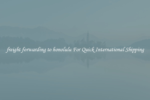 freight forwarding to honolulu For Quick International Shipping