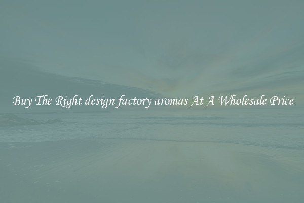 Buy The Right design factory aromas At A Wholesale Price