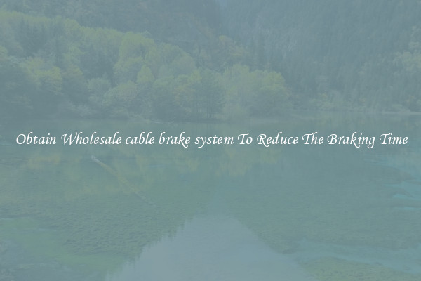 Obtain Wholesale cable brake system To Reduce The Braking Time