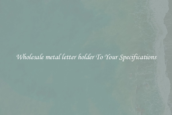 Wholesale metal letter holder To Your Specifications