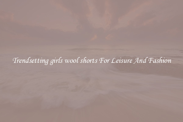 Trendsetting girls wool shorts For Leisure And Fashion