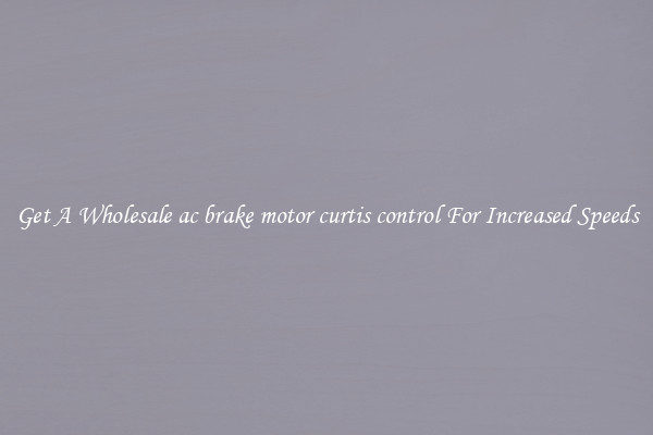 Get A Wholesale ac brake motor curtis control For Increased Speeds